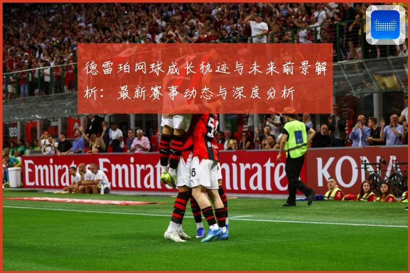 德雷珀网球成长轨迹与未来前景解析：最新赛事动态与深度分析