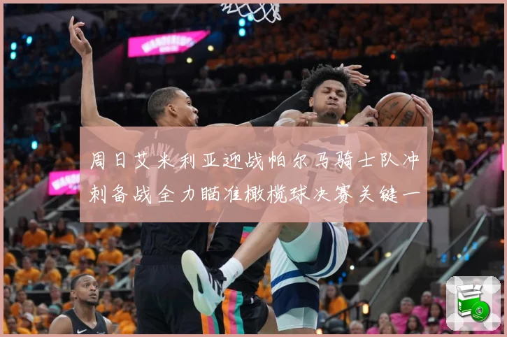 周日艾米利亚迎战帕尔马骑士队冲刺备战全力瞄准橄榄球决赛关键一成长观察：最新赛事动态与深度分析