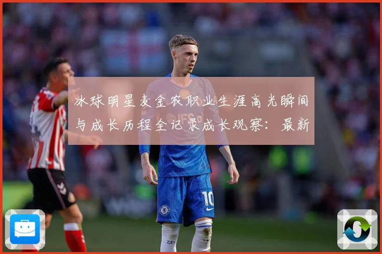 冰球明星麦金农职业生涯高光瞬间与成长历程全记录成长观察：最新赛事动态与深度分析