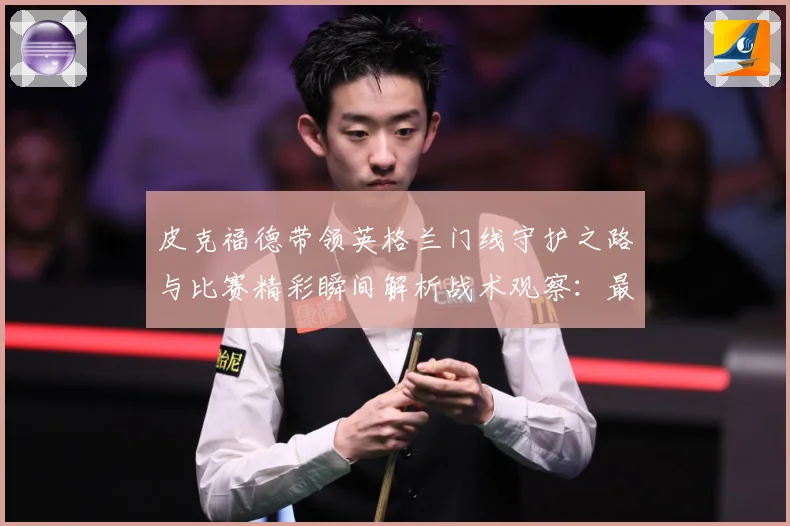 皮克福德带领英格兰门线守护之路与比赛精彩瞬间解析战术观察：最新赛事动态与深度分析
