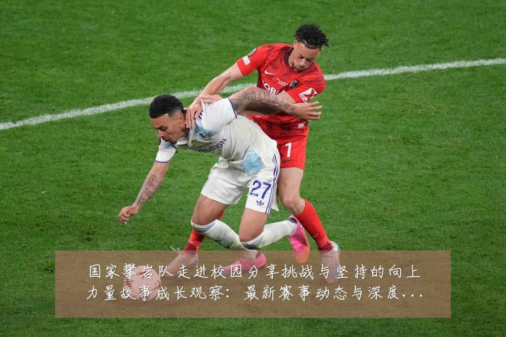 国家攀岩队走进校园分享挑战与坚持的向上力量故事成长观察:最新赛事动态与深度分析