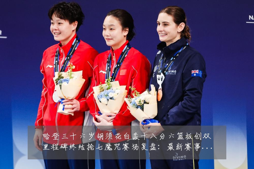 哈登三十六岁胡须花白轰十八分六篮板创双里程碑终结抢七魔咒赛场复盘:最新赛事动态与深度分析