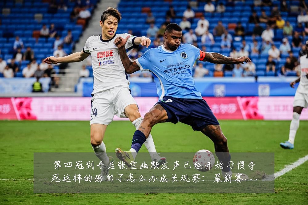 第四冠到手后张雪幽默发声已经开始习惯夺冠这样的感觉了怎么办成长观察：最新赛事动态与深度分析