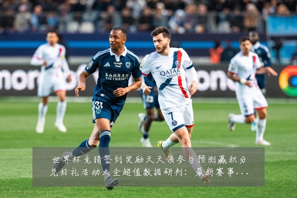 世界杯竞猜签到奖励天天领参与预测赢积分兑好礼活动大全超值数据研判：最新赛事动态与深度分析