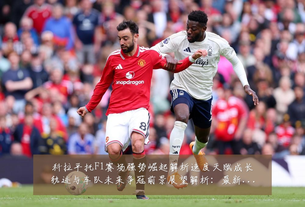 科拉平托F1赛场强势崛起解析速度天赋成长轨迹与车队未来争冠前景展望解析:最新赛事动态与深度分析